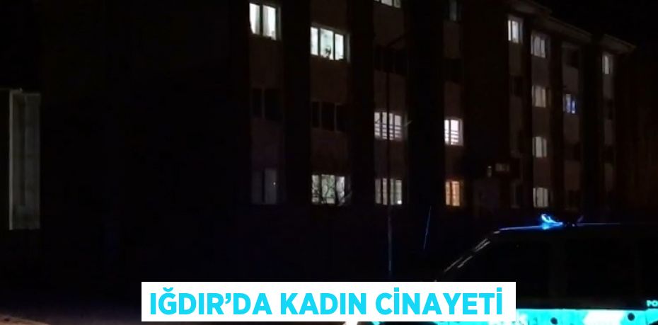 IĞDIR’DA KADIN CİNAYETİ