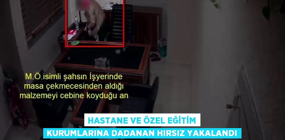 HASTANE VE ÖZEL EĞİTİM KURUMLARINA DADANAN HIRSIZ YAKALANDI