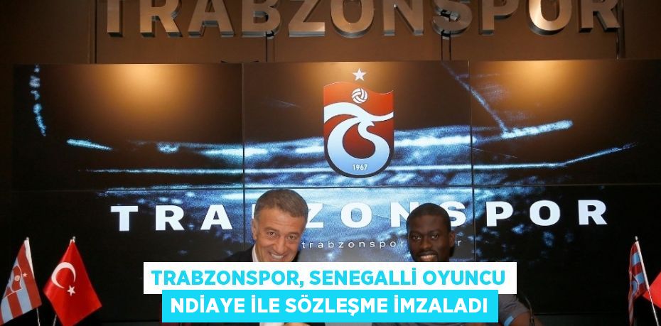 TRABZONSPOR, SENEGALLİ OYUNCU NDİAYE İLE SÖZLEŞME İMZALADI