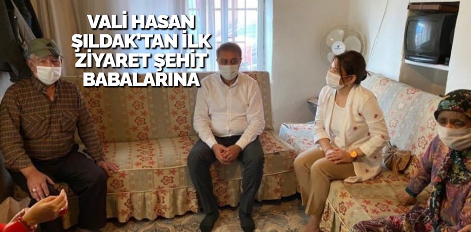 VALİ HASAN ŞILDAK’TAN İLK ZİYARET ŞEHİT BABALARINA