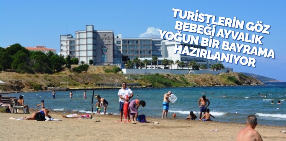 TURİSTLERİN GÖZ BEBEĞİ AYVALIK YOĞUN BİR BAYRAMA HAZIRLANIYOR