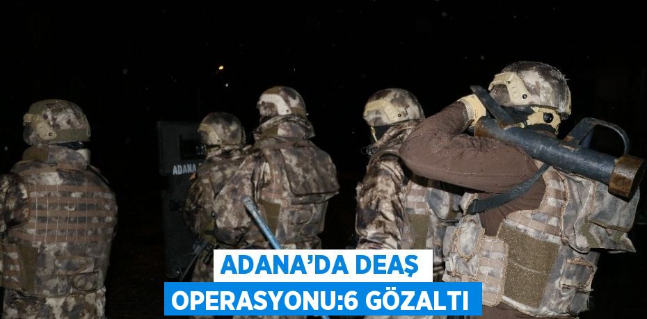 Adana’da terör örgütü DEAŞ