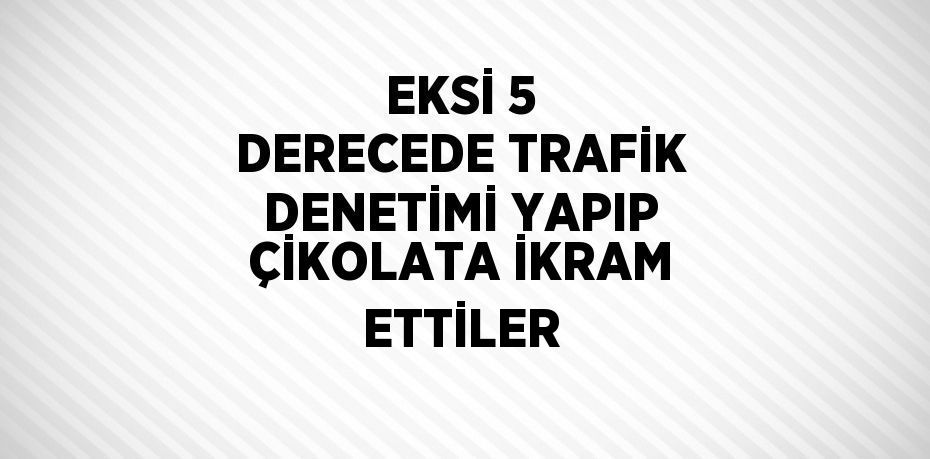 EKSİ 5 DERECEDE TRAFİK DENETİMİ YAPIP ÇİKOLATA İKRAM ETTİLER