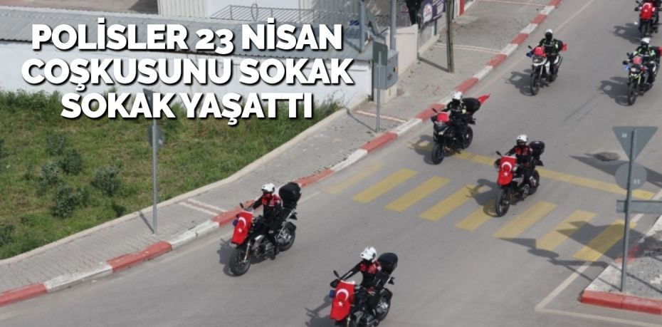 POLİSLER 23 NİSAN COŞKUSUNU SOKAK SOKAK YAŞATTI