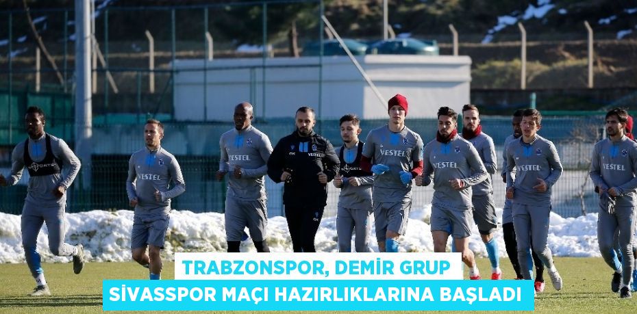 TRABZONSPOR, DEMİR GRUP SİVASSPOR MAÇI HAZIRLIKLARINA BAŞLADI