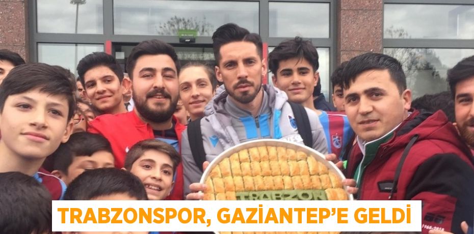 TRABZONSPOR, GAZİANTEP’E GELDİ