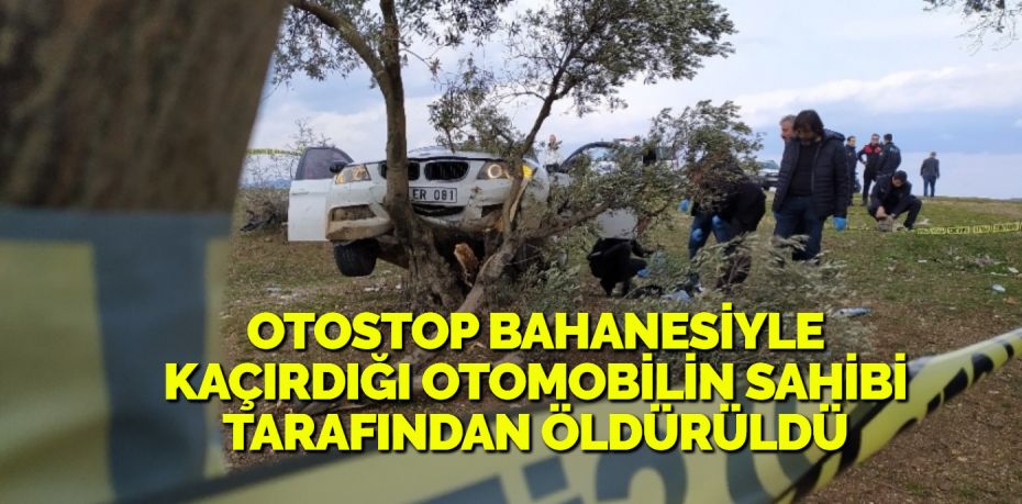 OTOSTOP BAHANESİYLE KAÇIRDIĞI OTOMOBİLİN SAHİBİ TARAFINDAN ÖLDÜRÜLDÜ