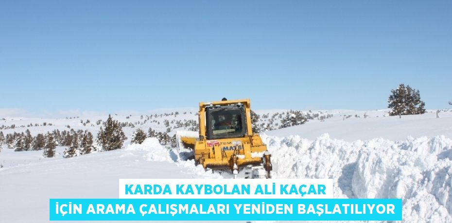 KARDA KAYBOLAN ALİ KAÇAR İÇİN ARAMA ÇALIŞMALARI YENİDEN BAŞLATILIYOR