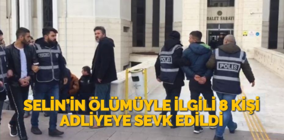 SELİN’İN ÖLÜMÜYLE İLGİLİ 8 KİŞİ ADLİYEYE SEVK EDİLDİ