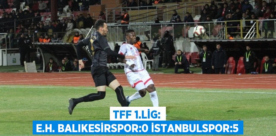 TFF 1.LİG: E.H. BALIKESİRSPOR:0 İSTANBULSPOR:5