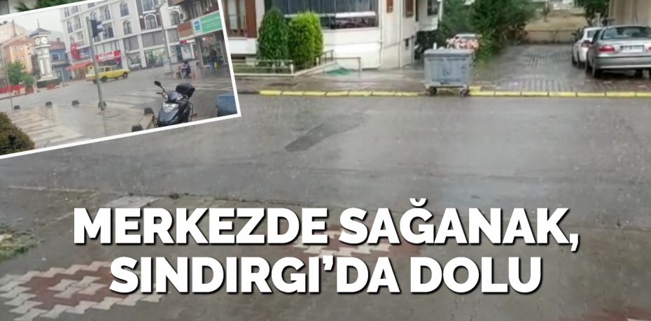 MERKEZDE SAĞANAK, SINDIRGI’DA DOLU