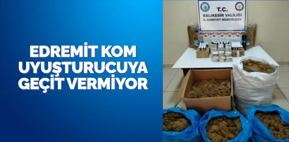 EDREMİT KOM UYUŞTURUCUYA GEÇİT VERMİYOR