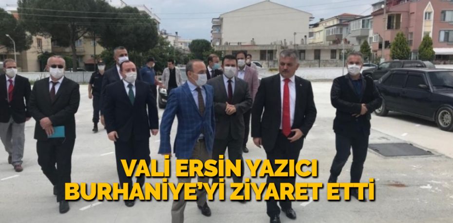 VALİ ERSİN YAZICI BURHANİYE’Yİ ZİYARET ETTİ