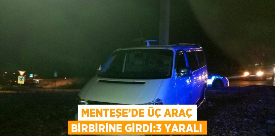 MENTEŞE’DE ÜÇ ARAÇ BİRBİRİNE GİRDİ:3 YARALI