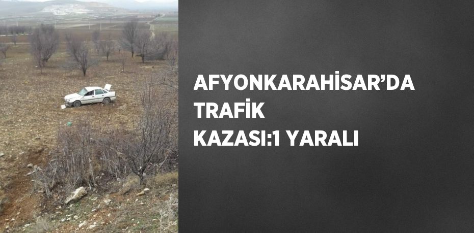 AFYONKARAHİSAR’DA TRAFİK KAZASI:1 YARALI