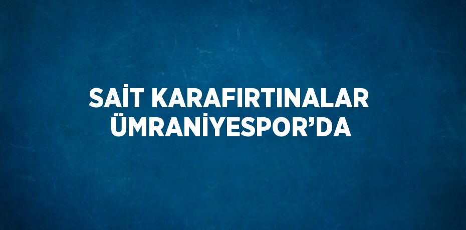 SAİT KARAFIRTINALAR ÜMRANİYESPOR’DA