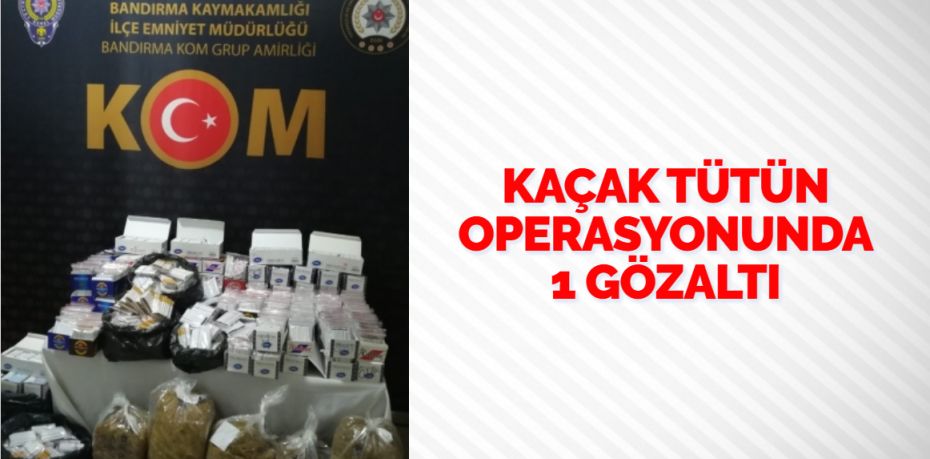 Balıkesir’de kaçak tütün operasyonunda