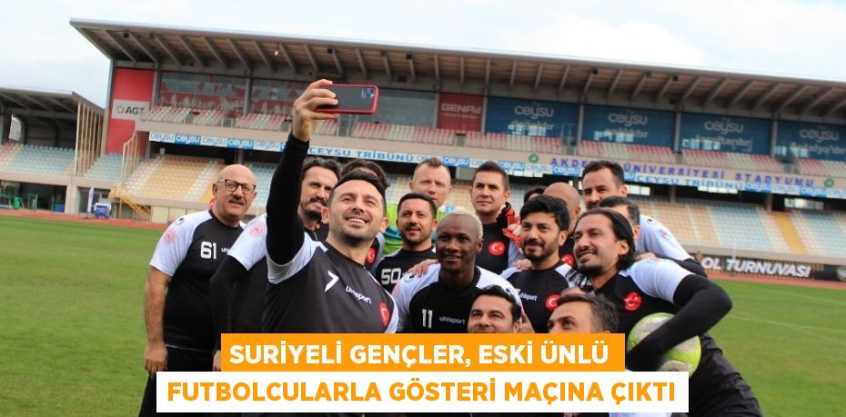 SURİYELİ GENÇLER, ESKİ ÜNLÜ FUTBOLCULARLA GÖSTERİ MAÇINA ÇIKTI