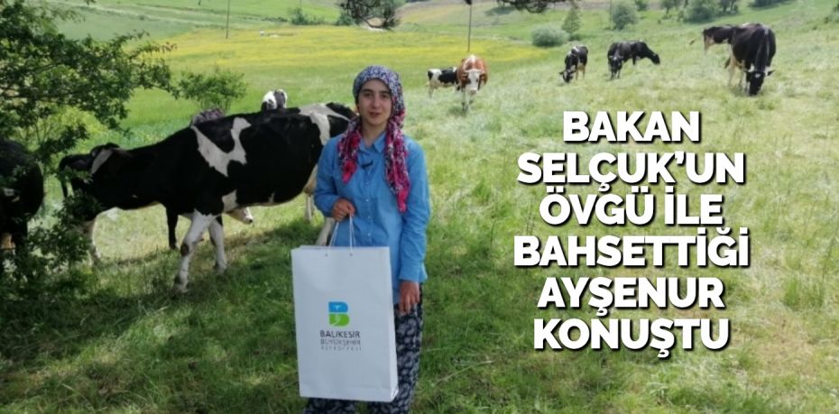 BAKAN SELÇUK’UN ÖVGÜ İLE BAHSETTİĞİ AYŞENUR KONUŞTU