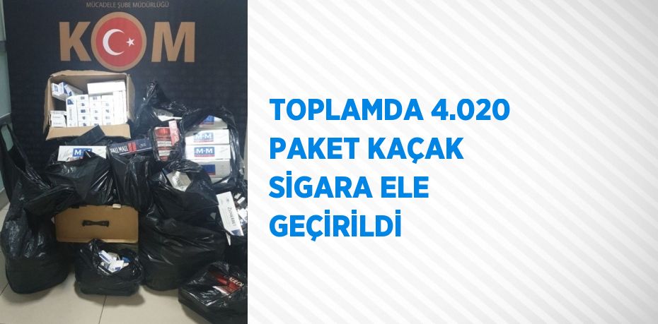 TOPLAMDA 4.020 PAKET KAÇAK SİGARA ELE GEÇİRİLDİ