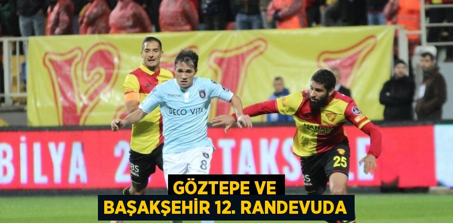 GÖZTEPE VE BAŞAKŞEHİR 12. RANDEVUDA