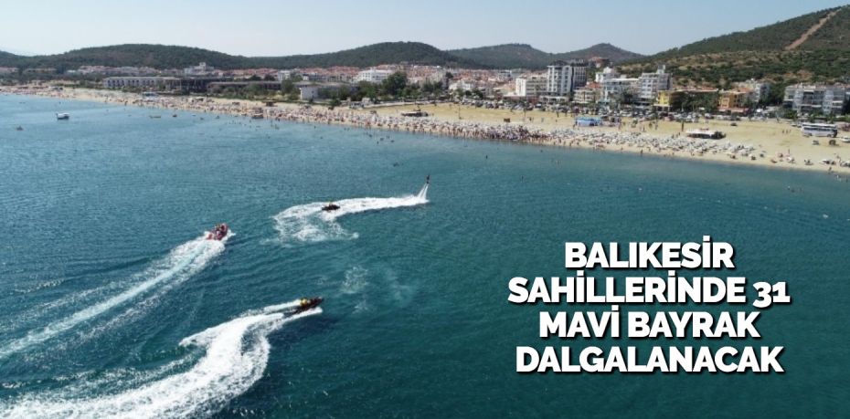 BALIKESİR SAHİLLERİNDE 31 MAVİ BAYRAK DALGALANACAK