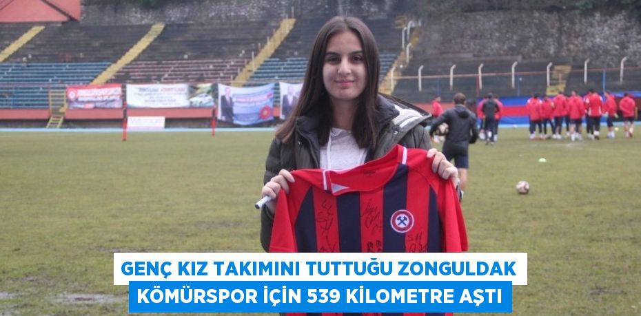 GENÇ KIZ TAKIMINI TUTTUĞU ZONGULDAK KÖMÜRSPOR İÇİN 539 KİLOMETRE AŞTI