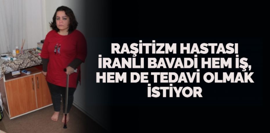 RAŞİTİZM HASTASI İRANLI BAVADİ HEM İŞ, HEM DE TEDAVİ OLMAK İSTİYOR