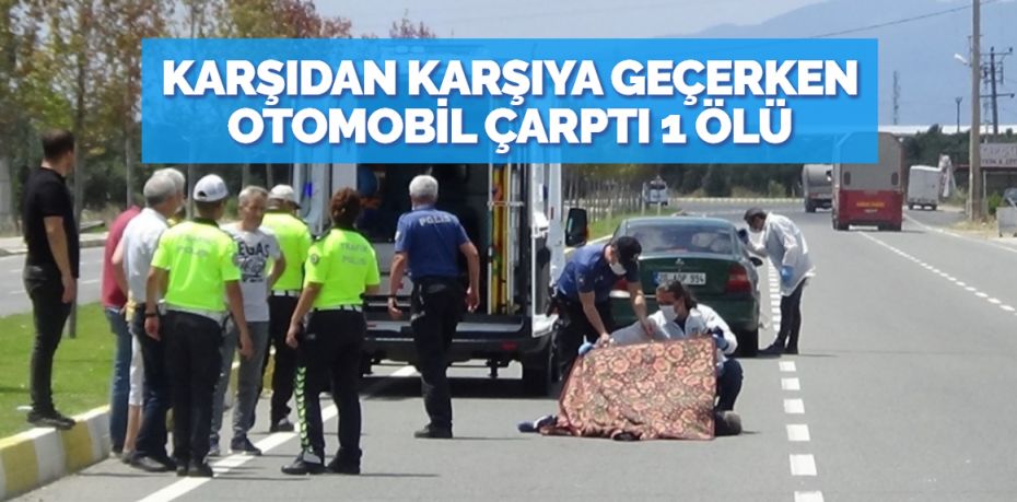 KARŞIDAN KARŞIYA GEÇERKEN OTOMOBİL ÇARPTI 1 ÖLÜ