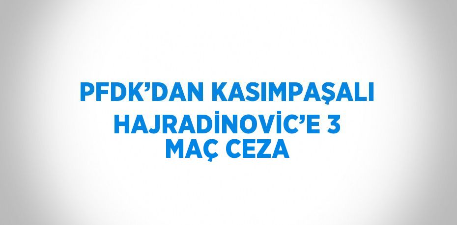 PFDK’DAN KASIMPAŞALI HAJRADİNOVİC’E 3 MAÇ CEZA