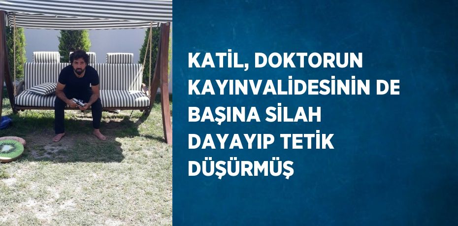 KATİL, DOKTORUN KAYINVALİDESİNİN DE BAŞINA SİLAH DAYAYIP TETİK DÜŞÜRMÜŞ