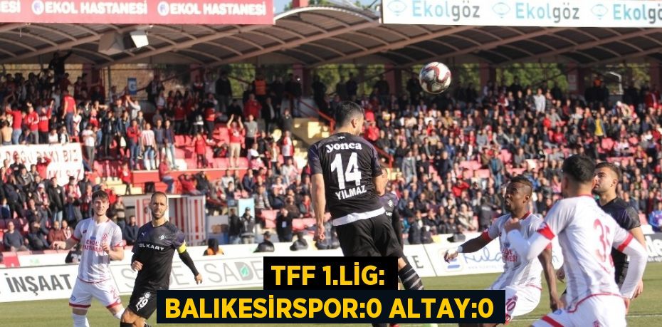 TFF 1.LİG: BALIKESİRSPOR:0 ALTAY:0