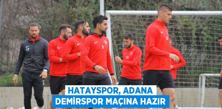 HATAYSPOR, ADANA DEMİRSPOR MAÇINA HAZIR