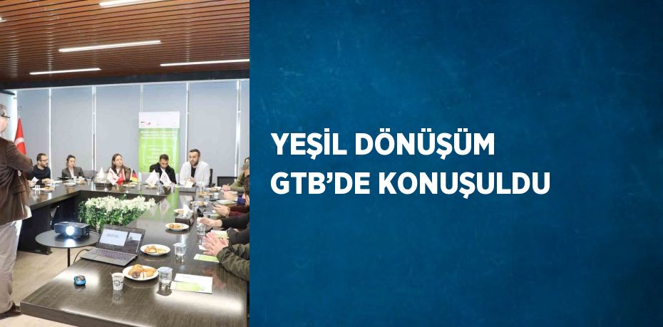 YEŞİL DÖNÜŞÜM GTB’DE KONUŞULDU