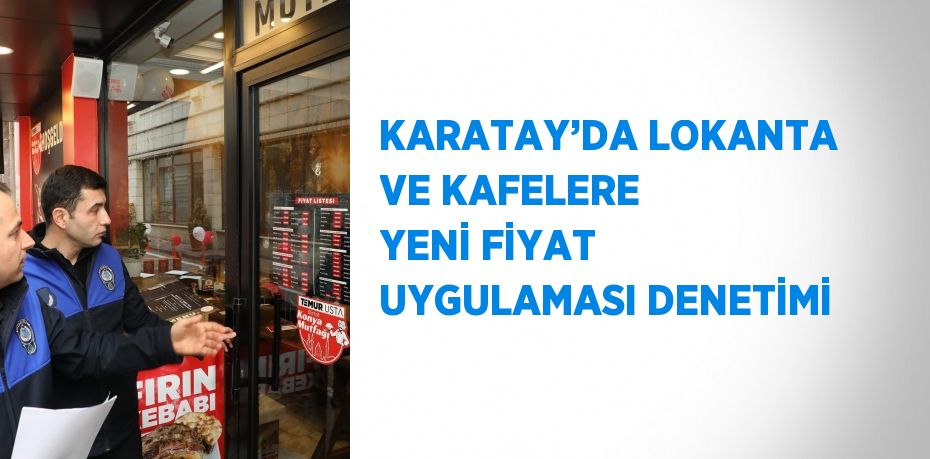 KARATAY’DA LOKANTA VE KAFELERE YENİ FİYAT UYGULAMASI DENETİMİ