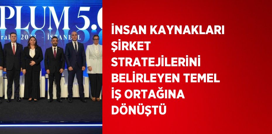 İNSAN KAYNAKLARI ŞİRKET STRATEJİLERİNİ BELİRLEYEN TEMEL İŞ ORTAĞINA DÖNÜŞTÜ