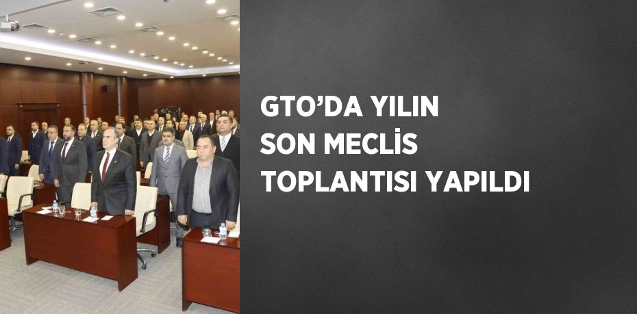 GTO’DA YILIN SON MECLİS TOPLANTISI YAPILDI