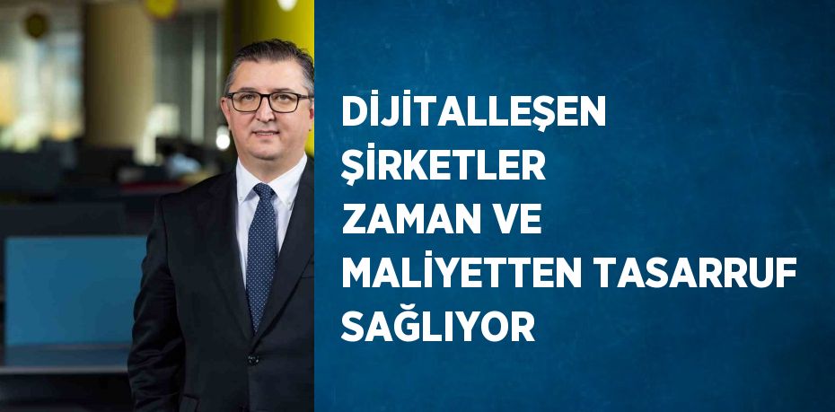 DİJİTALLEŞEN ŞİRKETLER ZAMAN VE MALİYETTEN TASARRUF SAĞLIYOR