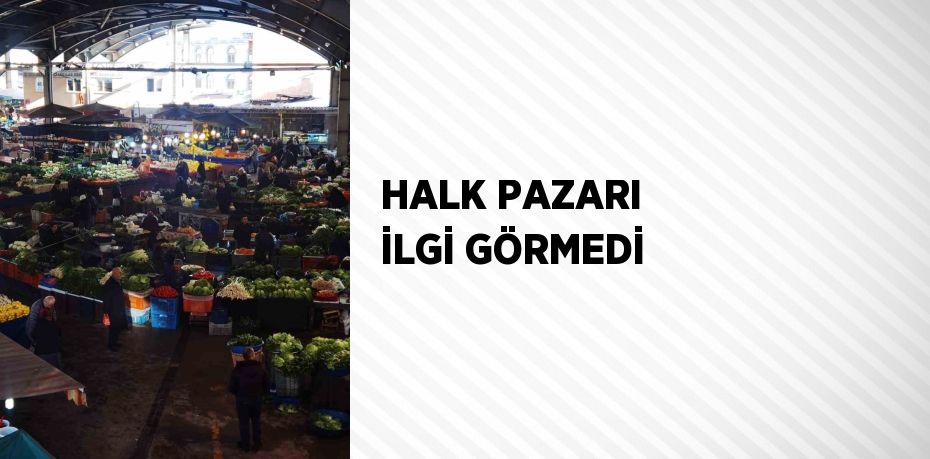 HALK PAZARI İLGİ GÖRMEDİ