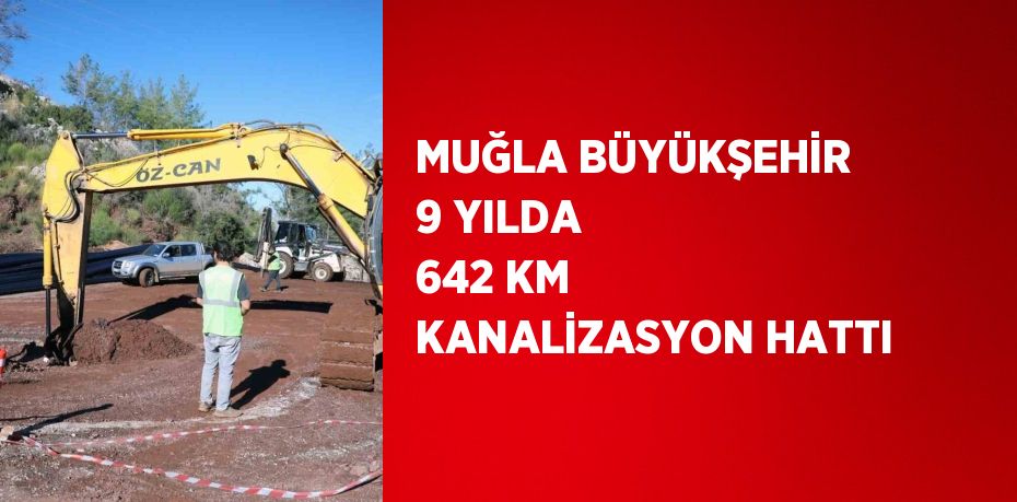 MUĞLA BÜYÜKŞEHİR 9 YILDA 642 KM KANALİZASYON HATTI