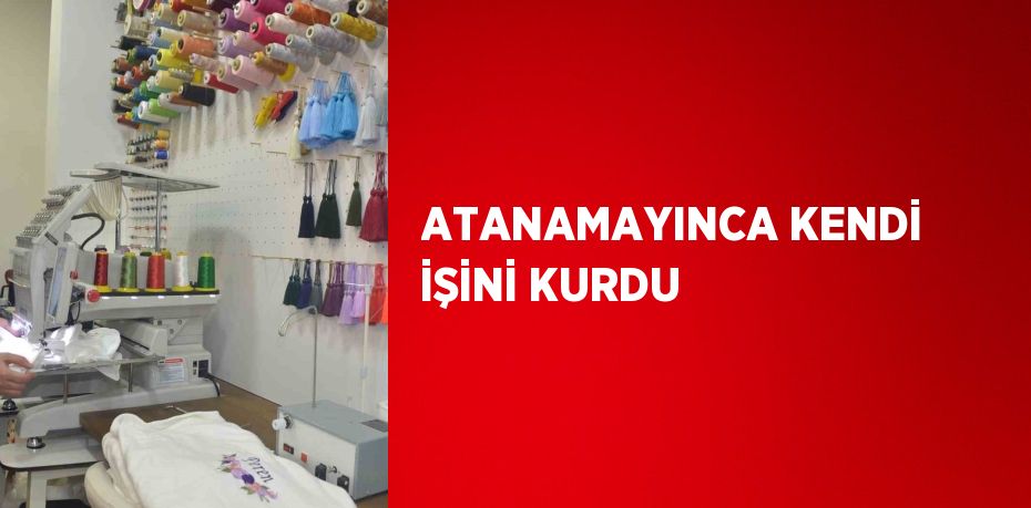 ATANAMAYINCA KENDİ İŞİNİ KURDU