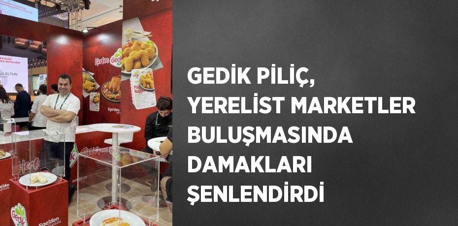 GEDİK PİLİÇ, YERELİST MARKETLER BULUŞMASINDA DAMAKLARI ŞENLENDİRDİ