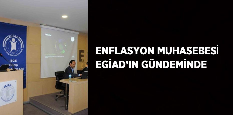 ENFLASYON MUHASEBESİ EGİAD’IN GÜNDEMİNDE