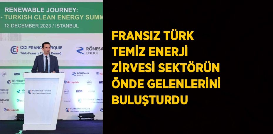 FRANSIZ TÜRK TEMİZ ENERJİ ZİRVESİ SEKTÖRÜN ÖNDE GELENLERİNİ BULUŞTURDU