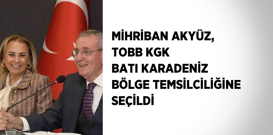 MİHRİBAN AKYÜZ, TOBB KGK BATI KARADENİZ BÖLGE TEMSİLCİLİĞİNE SEÇİLDİ