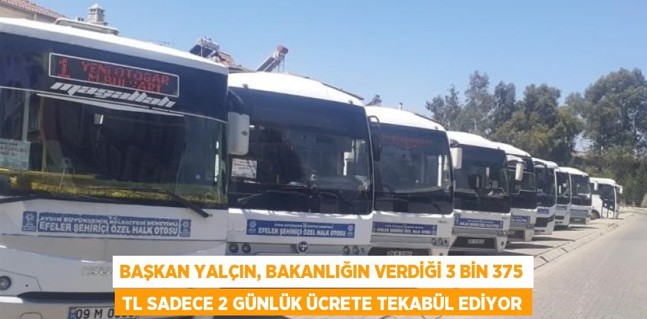 BAŞKAN YALÇIN, BAKANLIĞIN VERDİĞİ 3 BİN 375 TL SADECE 2 GÜNLÜK ÜCRETE TEKABÜL EDİYOR