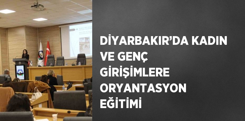 DİYARBAKIR’DA KADIN VE GENÇ GİRİŞİMLERE ORYANTASYON EĞİTİMİ