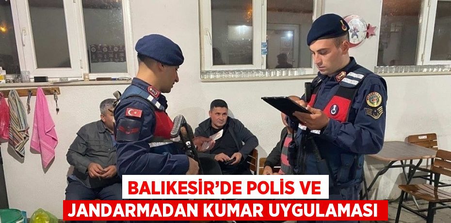 BALIKESİR’DE POLİS VE JANDARMADAN KUMAR UYGULAMASI