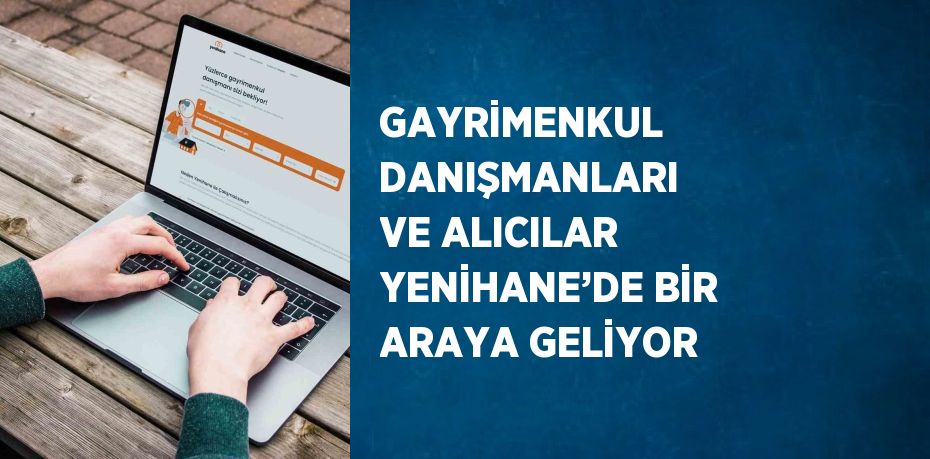 GAYRİMENKUL DANIŞMANLARI VE ALICILAR YENİHANE’DE BİR ARAYA GELİYOR