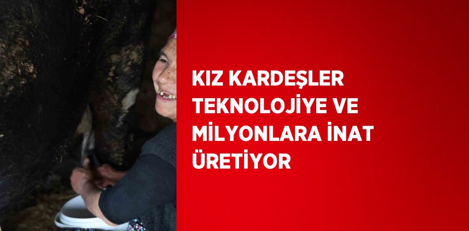 KIZ KARDEŞLER TEKNOLOJİYE VE MİLYONLARA İNAT ÜRETİYOR